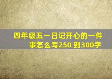 四年级五一日记开心的一件事怎么写250 到300字